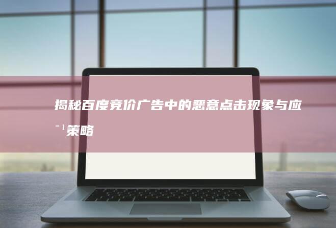 揭秘百度竞价广告中的恶意点击现象与应对策略